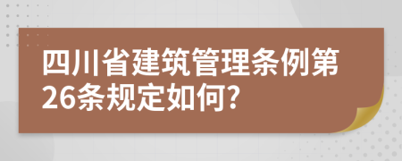 四川省建筑管理条例第26条规定如何?