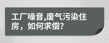 工厂噪音,废气污染住房，如何求偿？