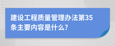 建设工程质量管理办法第35条主要内容是什么?