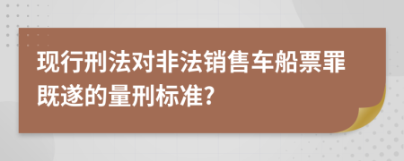 现行刑法对非法销售车船票罪既遂的量刑标准?