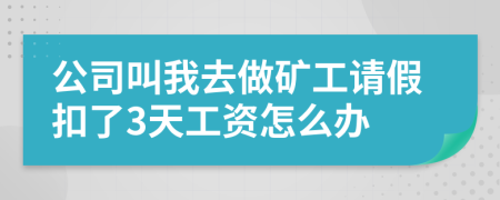 公司叫我去做矿工请假扣了3天工资怎么办