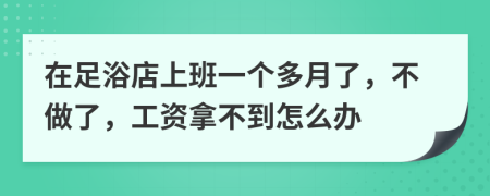 在足浴店上班一个多月了，不做了，工资拿不到怎么办