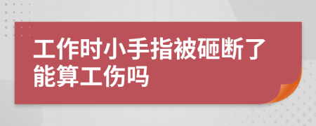 工作时小手指被砸断了能算工伤吗