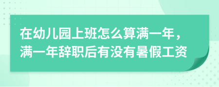 在幼儿园上班怎么算满一年，满一年辞职后有没有暑假工资