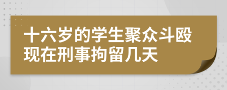 十六岁的学生聚众斗殴现在刑事拘留几天