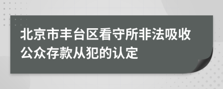 北京市丰台区看守所非法吸收公众存款从犯的认定