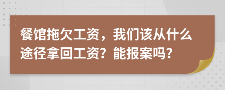 餐馆拖欠工资，我们该从什么途径拿回工资？能报案吗？