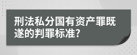 刑法私分国有资产罪既遂的判罪标准?