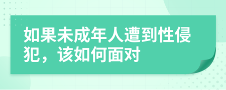 如果未成年人遭到性侵犯，该如何面对