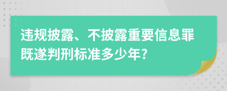 违规披露、不披露重要信息罪既遂判刑标准多少年?