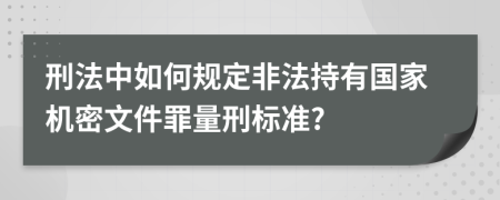 刑法中如何规定非法持有国家机密文件罪量刑标准?