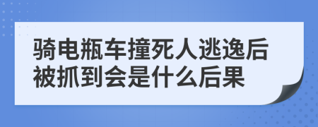 骑电瓶车撞死人逃逸后被抓到会是什么后果