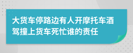 大货车停路边有人开摩托车酒驾撞上货车死忙谁的责任