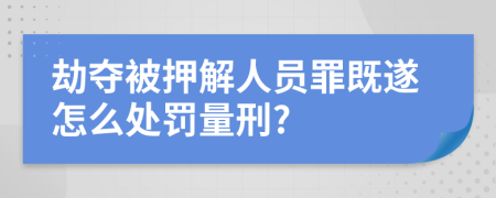 劫夺被押解人员罪既遂怎么处罚量刑?