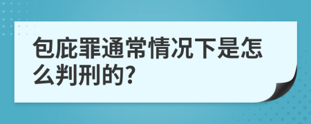 包庇罪通常情况下是怎么判刑的?