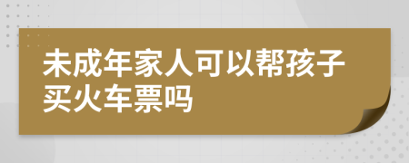 未成年家人可以帮孩子买火车票吗