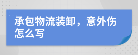 承包物流装卸，意外伤怎么写