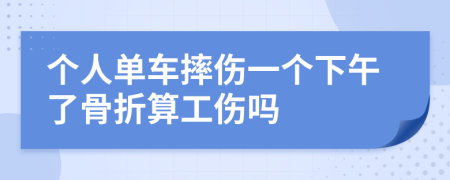 个人单车摔伤一个下午了骨折算工伤吗