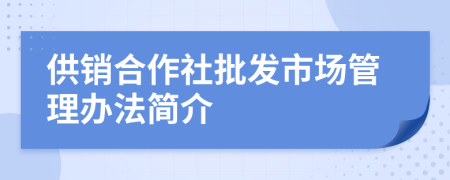 供销合作社批发市场管理办法简介