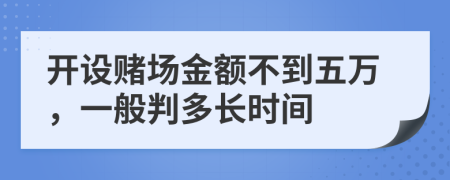 开设赌场金额不到五万，一般判多长时间