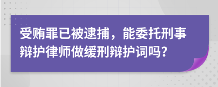 受贿罪已被逮捕，能委托刑事辩护律师做缓刑辩护词吗？