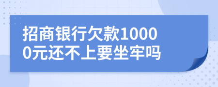 招商银行欠款10000元还不上要坐牢吗