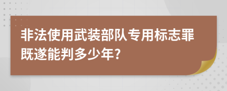 非法使用武装部队专用标志罪既遂能判多少年?