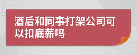 酒后和同事打架公司可以扣底薪吗