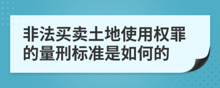 非法买卖土地使用权罪的量刑标准是如何的