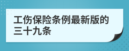 工伤保险条例最新版的三十九条