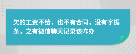 欠的工资不给，也不有合同，没有字据条，之有微信聊天记录该咋办