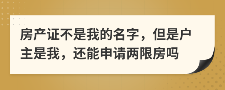 房产证不是我的名字，但是户主是我，还能申请两限房吗