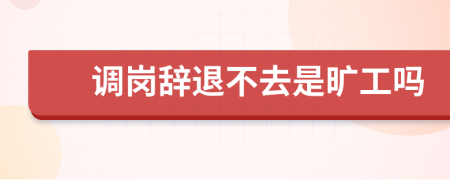 调岗辞退不去是旷工吗