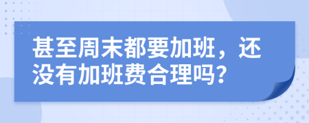 甚至周末都要加班，还没有加班费合理吗？