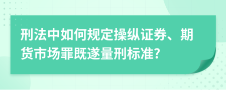 刑法中如何规定操纵证券、期货市场罪既遂量刑标准?