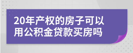 20年产权的房子可以用公积金贷款买房吗