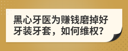 黑心牙医为赚钱磨掉好牙装牙套，如何维权？