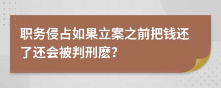 职务侵占如果立案之前把钱还了还会被判刑麽？
