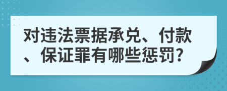 对违法票据承兑、付款、保证罪有哪些惩罚?