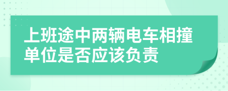 上班途中两辆电车相撞单位是否应该负责