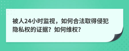 被人24小时监视，如何合法取得侵犯隐私权的证据？如何维权？