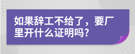 如果辞工不给了，要厂里开什么证明吗?