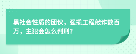 黑社会性质的团伙，强揽工程敲诈数百万，主犯会怎么判刑？