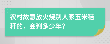 农村故意放火烧别人家玉米秸秆的，会判多少年？