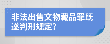 非法出售文物藏品罪既遂判刑规定?