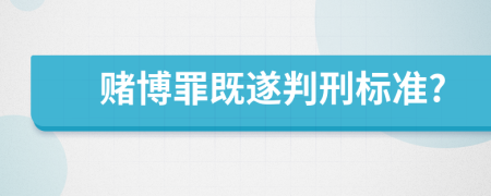 赌博罪既遂判刑标准?