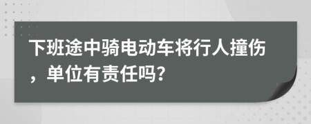 下班途中骑电动车将行人撞伤，单位有责任吗？