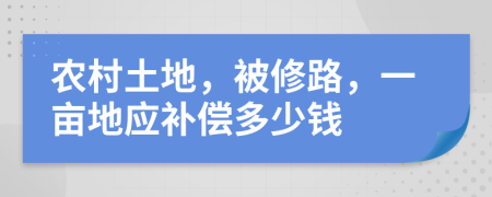 农村土地，被修路，一亩地应补偿多少钱