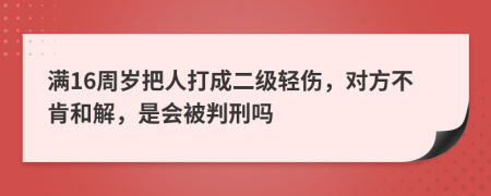 满16周岁把人打成二级轻伤，对方不肯和解，是会被判刑吗