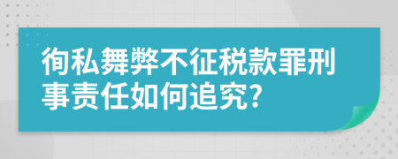 徇私舞弊不征税款罪刑事责任如何追究?